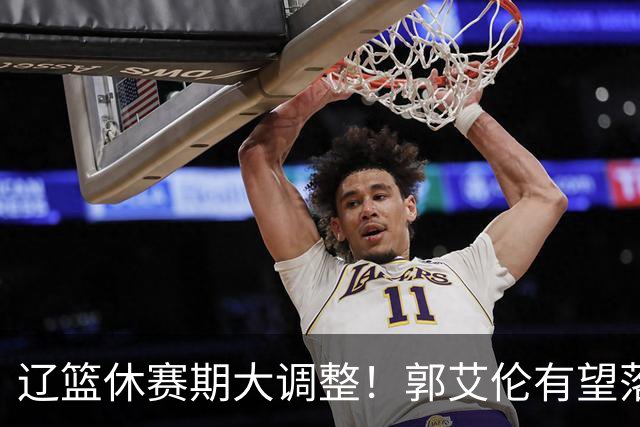 辽篮休赛期大调整！郭艾伦有望落叶归根重返辽篮，杨鸣大概率重回球队